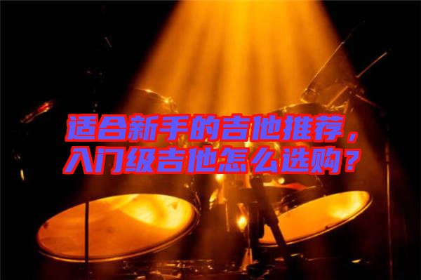 適合新手的吉他推薦,入門級吉他怎么選購?