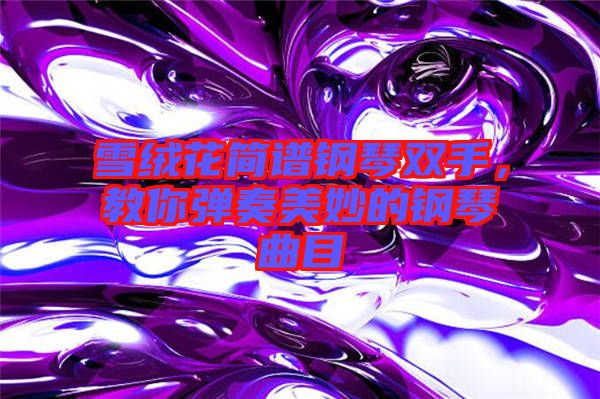 雪絨花簡(jiǎn)譜鋼琴雙手,教你彈奏美妙的鋼琴曲目