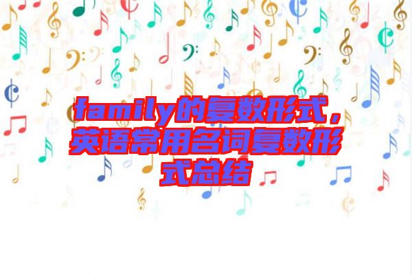 family的復(fù)數(shù)形式,英語常用名詞復(fù)數(shù)形式總結(jié)