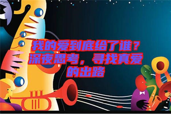 我的愛到底給了誰？深夜思考，尋找真愛的出路