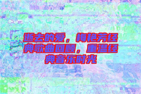 逝去的愛,梅艷芳經典歌曲回顧,重溫經典音樂時光