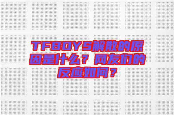 TFBOYS解散的原因是什么?網友們的反應如何?