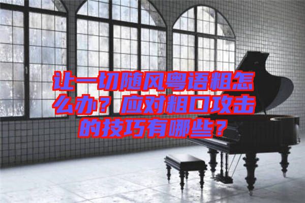 讓一切隨風粵語粗怎么辦？應對粗口攻擊的技巧有哪些？