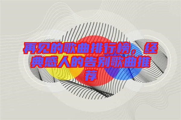 再見的歌曲排行榜,經(jīng)典感人的告別歌曲推薦