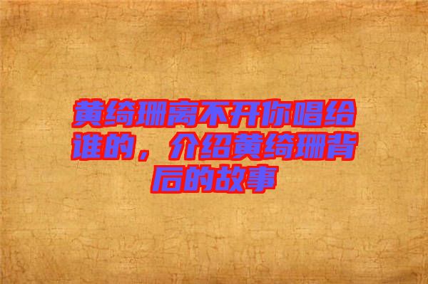 黃綺珊離不開你唱給誰的,介紹黃綺珊背后的故事
