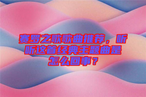 賽羅之歌歌曲推薦,聽聽這首經典主題曲是怎么回事?