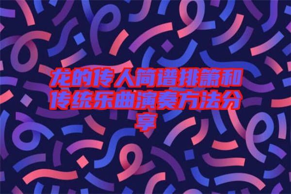 龍的傳人簡(jiǎn)譜排簫和傳統(tǒng)樂曲演奏方法分享