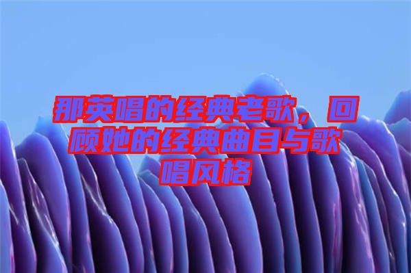 那英唱的經典老歌,回顧她的經典曲目與歌唱風格