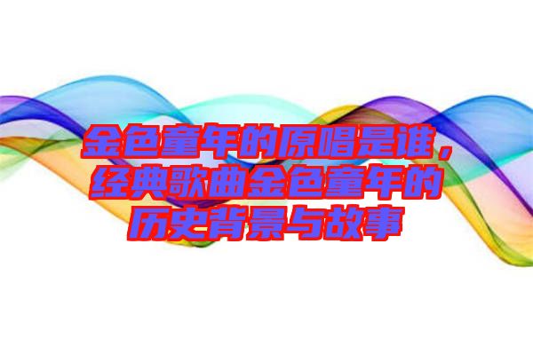 金色童年的原唱是誰,經(jīng)典歌曲金色童年的歷史背景與故事