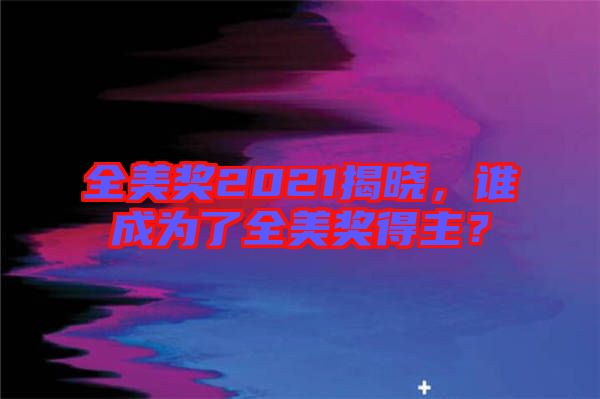 全美獎2021揭曉,誰成為了全美獎得主?