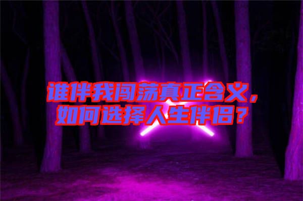 誰伴我闖蕩真正含義，如何選擇人生伴侶？