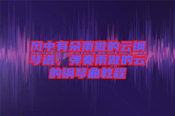 風(fēng)中有朵雨做的云鋼琴譜,彈奏雨做的云的鋼琴曲教程