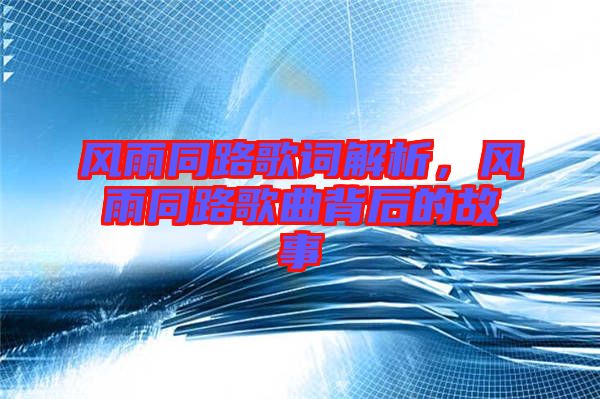風(fēng)雨同路歌詞解析,風(fēng)雨同路歌曲背后的故事