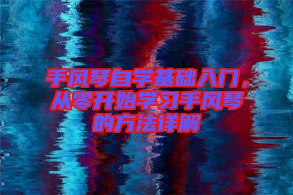 手風(fēng)琴自學(xué)基礎(chǔ)入門(mén),從零開(kāi)始學(xué)習(xí)手風(fēng)琴的方法詳解