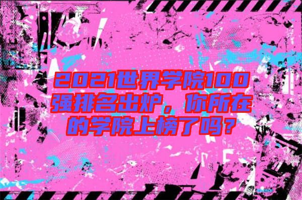 2021世界學(xué)院100強(qiáng)排名出爐,你所在的學(xué)院上榜了嗎?