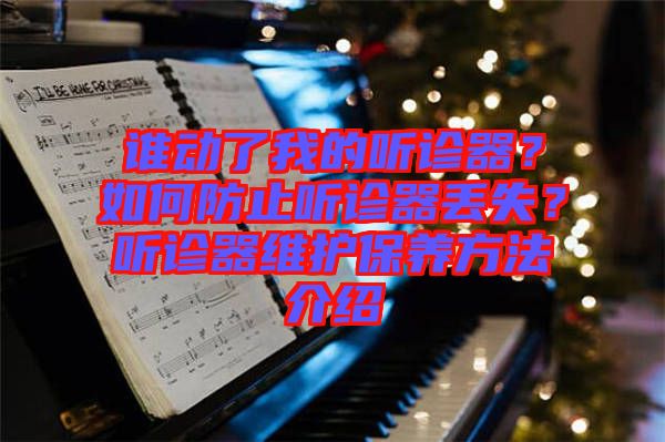 誰動(dòng)了我的聽診器?如何防止聽診器丟失?聽診器維護(hù)保養(yǎng)方法介紹