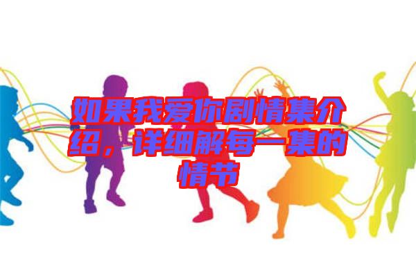 如果我愛你劇情集介紹,詳細解每一集的情節