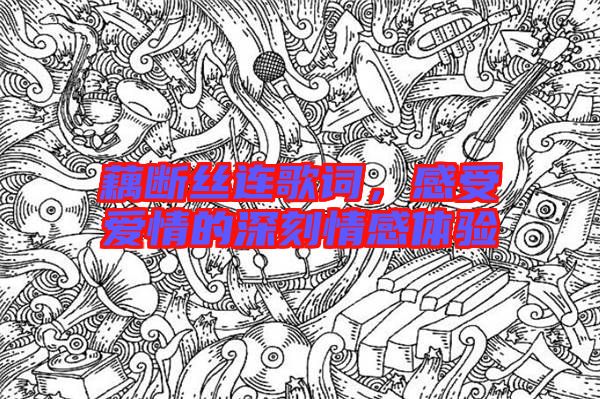 藕斷絲連歌詞,感受愛情的深刻情感體驗