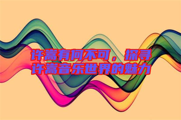 許嵩有何不可,探尋許嵩音樂世界的魅力