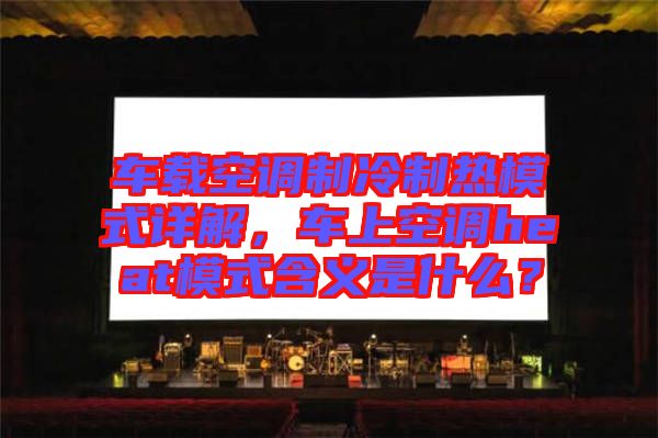 車載空調制冷制熱模式詳解,車上空調heat模式含義是什么?
