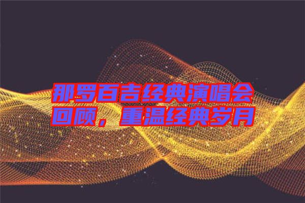 那羅百吉經典演唱會回顧,重溫經典歲月