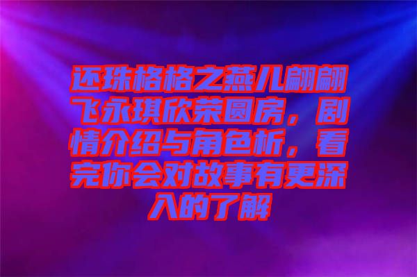 還珠格格之燕兒翩翩飛永琪欣榮圓房,劇情介紹與角色析,看完你會對故事有更深入的了解