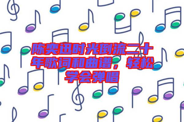 陳奕迅時光倒流二十年歌詞和曲譜,輕松學(xué)會彈唱