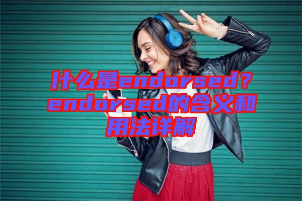 什么是endorsed?endorsed的含義和用法詳解
