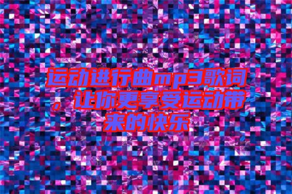 運動進行曲mp3歌詞,讓你更享受運動帶來的快樂