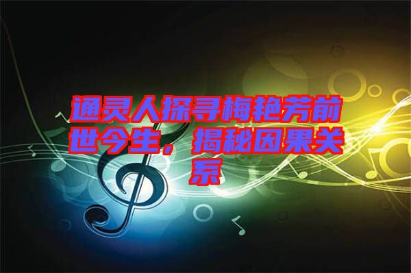 通靈人探尋梅艷芳前世今生,揭秘因果關系