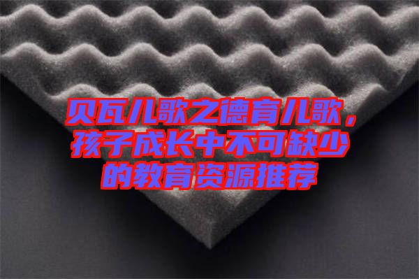 貝瓦兒歌之德育兒歌，孩子成長中不可缺少的教育資源推薦