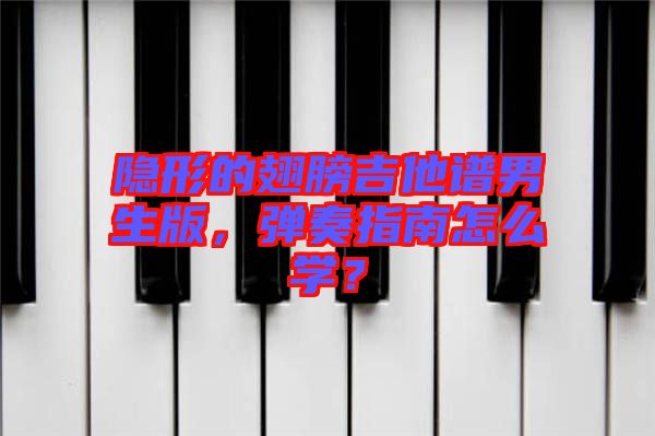 隱形的翅膀吉他譜男生版,彈奏指南怎么學?