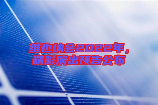 維也納會2022年,精彩演出預告公布