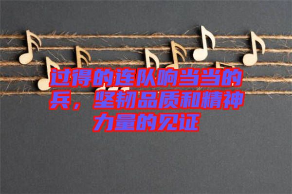 過得的連隊響當當的兵,堅韌品質和精神力量的見證