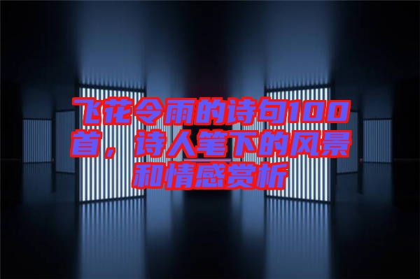 飛花令雨的詩句100首,詩人筆下的風(fēng)景和情感賞析