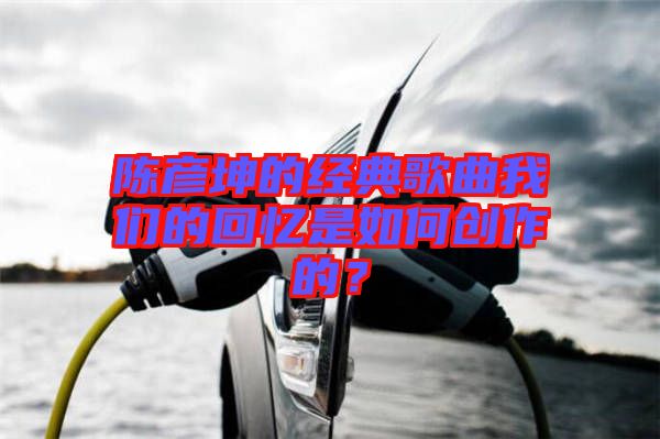 陳彥坤的經典歌曲我們的回憶是如何創作的?