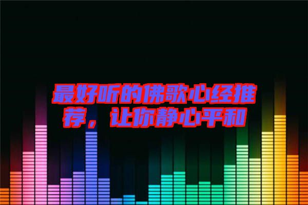 最好聽的佛歌心經推薦,讓你靜心平和