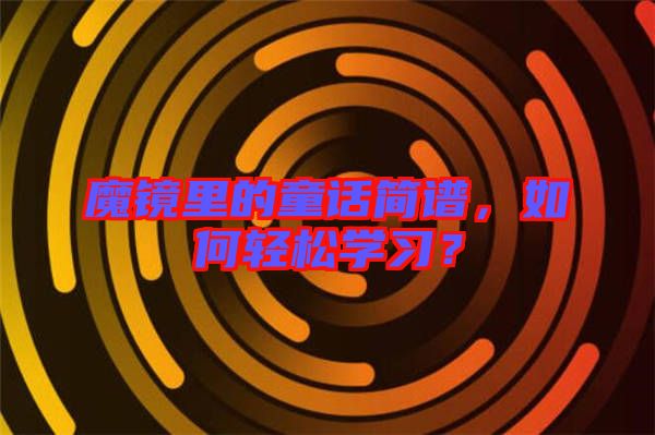 魔鏡里的童話簡譜,如何輕松學(xué)習(xí)?