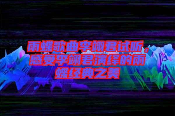 雨蝶歌曲李翊君試聽,感受李翊君演繹的雨蝶經典之美