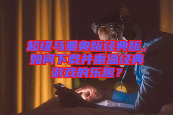 超級馬里奧版經典版,如何下載并重溫經典游戲的樂趣?