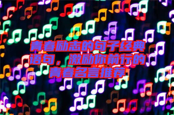 青春勵志的句子經(jīng)典語句,激勵你前行的青春名言推薦