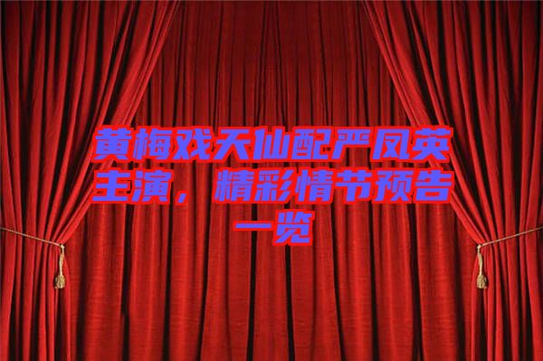 黃梅戲天仙配嚴(yán)鳳英主演,精彩情節(jié)預(yù)告一覽