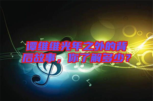 譚維維光年之外的背后故事,你了解多少?