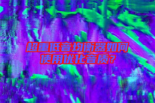 超重低音均衡器如何使用優化音質?