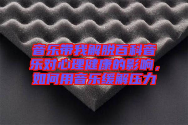 音樂帶我解脫百科音樂對(duì)心理健康的影響，如何用音樂緩解壓力