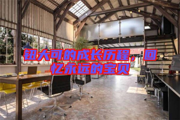 鈕大可的成長歷程,回憶永遠的寶貝