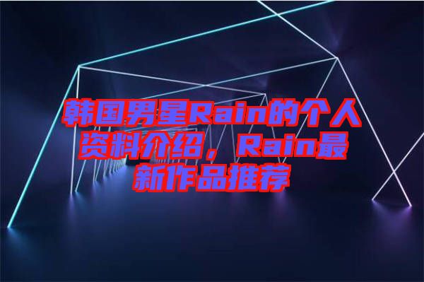 韓國男星Rain的個人資料介紹,Rain最新作品推薦
