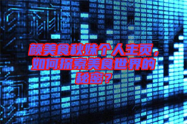 顏美食秋妹個人主頁,如何探索美食世界的秘密?