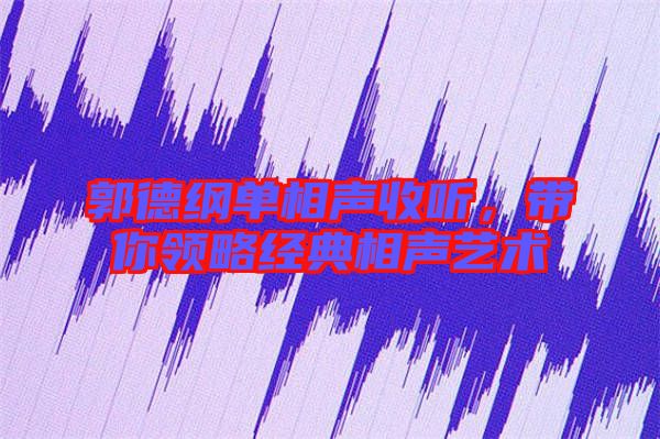 郭德綱單相聲收聽,帶你領略經典相聲藝術