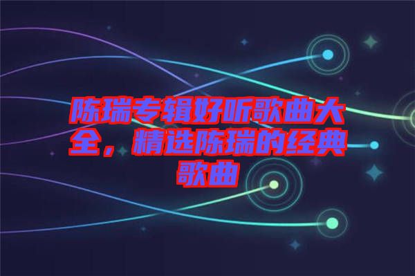 陳瑞專輯好聽歌曲大全,精選陳瑞的經典歌曲